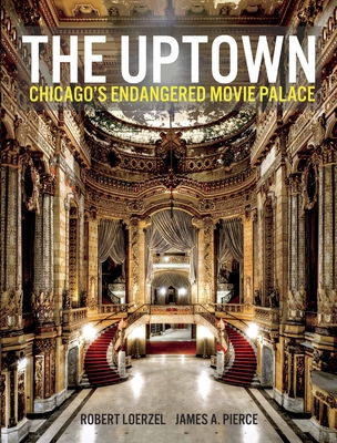 The Uptown: Chicago's Endangered Movie Palace By James Pierce, Robert Loerzel Cover Image
