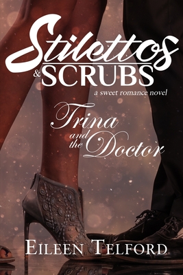 Trina and the Doctor (A Sweet Romance Novel. Stilettos & Scrubs) By Eileen Telford Cover Image