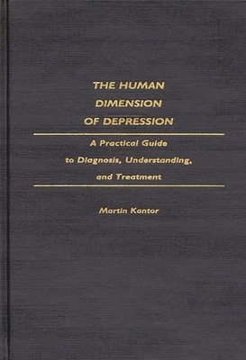 The Human Dimension of Depression: A Practical Guide to Diagnosis, Understanding, and Treatment By Martin Kantor Cover Image