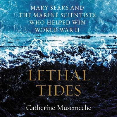 Lethal Tides: Mary Sears and the Marine Scientists Who Helped Win World War II By Catherine Musemeche, Maggi-Meg Reed (Read by) Cover Image