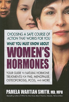 What You Must Know about Women's Hormones: Your Guide to Natural Hormone Treatments for Pms, Menopause, Osteoporosis, Pcos, and More By Pamela Wartian Smith Cover Image