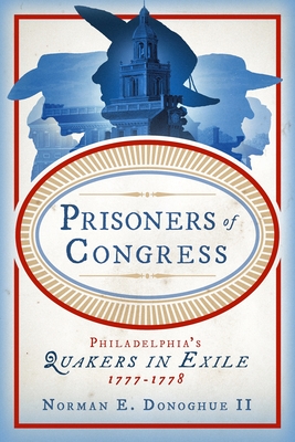 Prisoners of Congress: Philadelphia's Quakers in Exile, 1777-1778 By Norman E. Donoghue II Cover Image