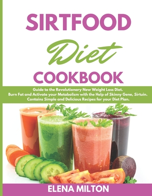 Sirtfood Diet Cookbook: Guide to the Revolutionary New Weight Loss Diet. Burn Fat and Activate your Metabolism with the Help of Skinny Gene, S By Elena Milton Cover Image