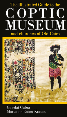 The Illustrated Guide to the Coptic Museum and Churches of Old Cairo By Gawdat Gabra Cover Image