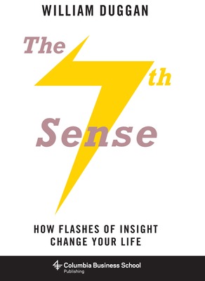The Seventh Sense: How Flashes of Insight Change Your Life (Columbia Business School Publishing) By William Duggan Cover Image