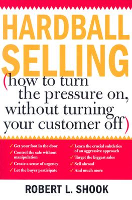 Hardball Selling: How to Turn the Pressure on, without Turning Your Customer Off By Robert Shook Cover Image