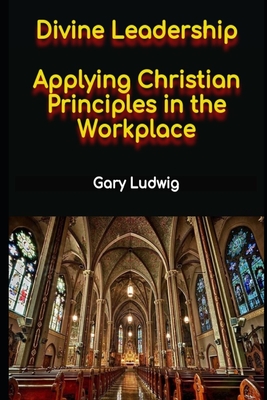 Divine Leadership: Applying Christian Principles in the Workplace Cover Image