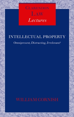 Intellectual Property: Omnipresent, Distracting, Irrelevant? (Clarendon Law Lectures)