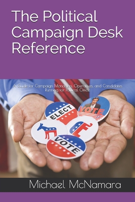 The Political Campaign Desk Reference: A Guide for Campaign Managers, Operatives, and Candidates Running for Political Office By Michael McNamara Cover Image