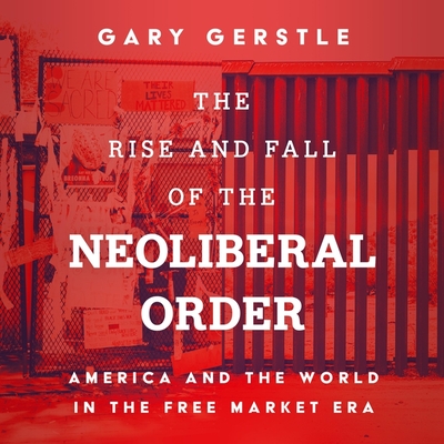 The Rise and Fall of the Neoliberal Order: America and the World in the Free Market Era By Gary Gerstle, Keith Sellon-Wright (Read by) Cover Image