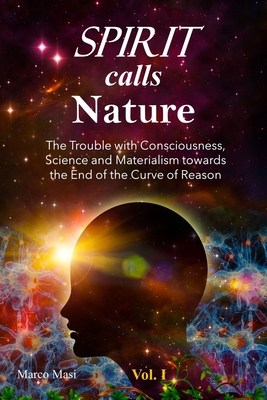 Spirit calls Nature: The Trouble with Consciousness, Science and Materialism towards the End of the Curve of Reason By Marco Masi Cover Image