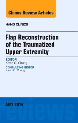 Flap Reconstruction of the Traumatized Upper Extremity, an Issue of Hand Clinics: Volume 30-2 (Clinics: Orthopedics #30)