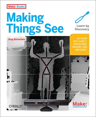 Making Things See: 3D Vision with Kinect, Processing, Arduino, and Makerbot Cover Image