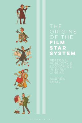 The Origins of the Film Star System: Persona, Publicity and Economics in Early Cinema (International Library of the Moving Image) By Andrew Shail Cover Image