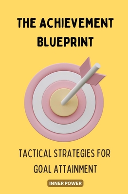 The Achievement Blueprint: Tactical Strategies for Goal Attainment (The Blueprints of Life)