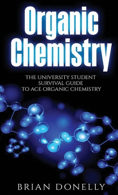 Organic Chemistry: The University Student Survival Guide to Ace Organic Chemistry (Science Survival Guide Series) By Brian Donelly Cover Image