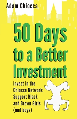 50 Days to a Better Investment: Invest in the Chiocca Network: Support Black and Brown Girls (and boys) By Adam Chiocca Cover Image