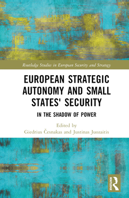 European Strategic Autonomy and Small States' Security: In the Shadow of Power (Routledge Studies in European Security and Strategy) Cover Image