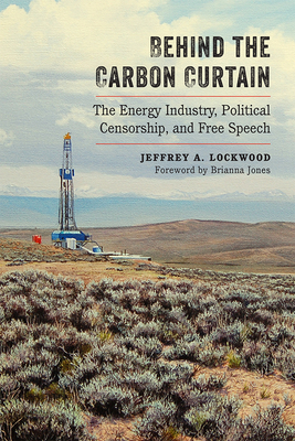 Behind the Carbon Curtain: The Energy Industry, Political Censorship, and Free Speech By Jeffrey A. Lockwood, Brianna Jones (Foreword by) Cover Image