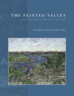  The Painted Valley: Artists Along Alberta's Bow River, 1845-2000 By Christopher Armstrong, H. V. Nelles Cover Image