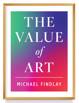 The Value of Art: Money. Power. Beauty. (New, Expanded Edition) By Michael Findlay Cover Image