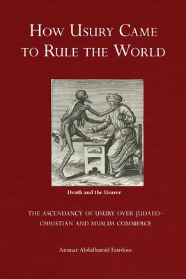 How Usury Came to Rule the World: - The Ascendancy of Usury over Judaeo-Christian and Muslim Commerce Cover Image