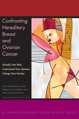 Confronting Hereditary Breast and Ovarian Cancer: Identify Your Risk, Understand Your Options, Change Your Destiny (Johns Hopkins Press Health Books) By Sue Friedman, Rebecca Sutphen, Kathy Steligo Cover Image