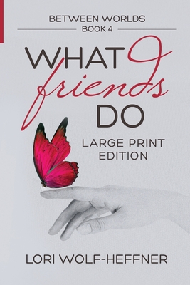 Between Worlds 4: What Friends Do (large print) By Lori Wolf-Heffner, Susan Fish (Editor), Heather Wright (Consultant) Cover Image