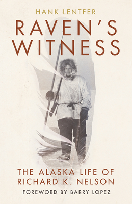 Raven's Witness: The Alaska Life of Richard K. Nelson By Hank Lentfer, Barry Lopez (Foreword by) Cover Image