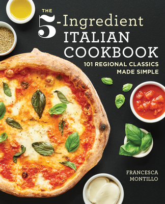 The 5-Ingredient Italian Cookbook: 101 Regional Classics Made Simple By Francesca Montillo Cover Image