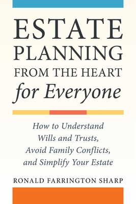Estate Planning from the Heart for Everyone: How to Understand Wills and Trusts, Avoid Family Conflicts, and Simplify Your Estate By Ronald Farrington Sharp Cover Image
