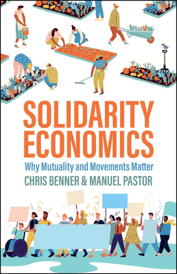 Solidarity Economics: Why Mutuality and Movements Matter By Chris Benner, Manuel Pastor Cover Image