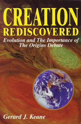 Creation Rediscovered: Evolution and the Importance of the Origins Debate By Gerard J. Keane Cover Image