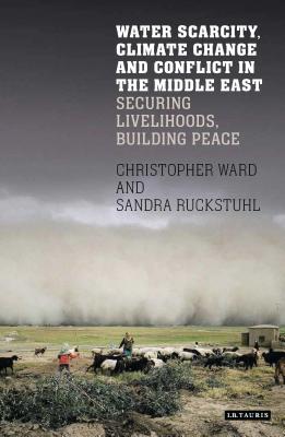Water Scarcity, Climate Change and Conflict in the Middle East: Securing Livelihoods, Building Peace (International Library of Human Geography) By Christopher Ward, Sandra Ruckstuhl Cover Image