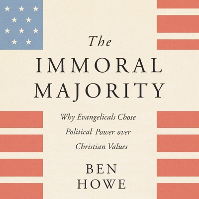 The Immoral Majority: Why Evangelicals Chose Political Power Over Christian Values By Ben Howe, Marc William (Read by) Cover Image