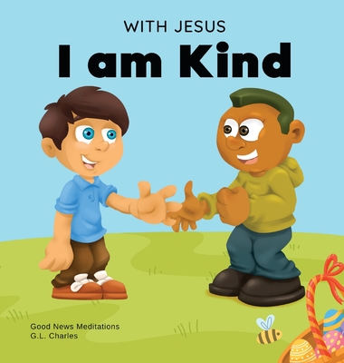 With Jesus I am Kind: An Easter children's Christian story about Jesus' kindness, compassion, and forgiveness to inspire kids to do the same By G. L. Charles, Good News Meditations Cover Image