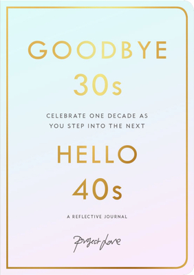 Goodbye 30s Hello 40s: A Reflective Journal By Project Love Cover Image