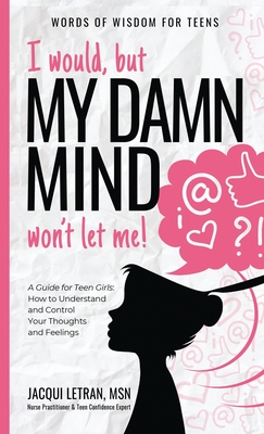 I would, but MY DAMN MIND won't let me!: A Guide for Teen Girls: How to Understand and Control Your Thoughts and Feelings (Words of Wisdom for Teens #2) Cover Image