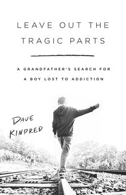 Leave Out the Tragic Parts: A Grandfather's Search for a Boy Lost to Addiction By Dave Kindred Cover Image