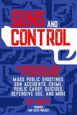Guns and Control: A Nonpartisan Guide to Understanding Mass Public Shootings, Gun Accidents, Crime,  Public Carry, Suicides, Defensive Use, and More Cover Image