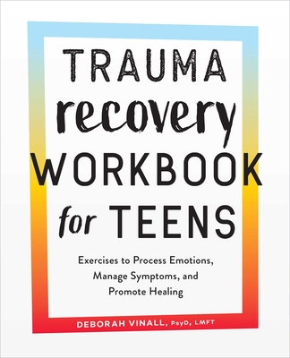 Trauma Recovery Workbook for Teens: Exercises to Process Emotions, Manage Symptoms and Promote Healing By Deborah Vinall Cover Image