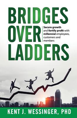 Bridges over Ladders: Secure growth and fortify revenue with millennial employees, clients and members By Kent Wessinger Cover Image