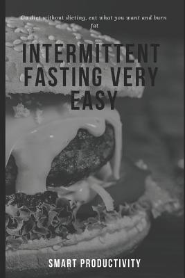 Intermittent Fasting Very Easy: Go Diet Without Dieting, Eat What You Want and Burn Fat