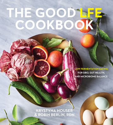 The Good Lfe Cookbook: Low Fermentation Eating for Sibo, Gut Health, and Microbiome Balance By Krystyna Houser, Robin Berlin, Mark Pimentel (Foreword by) Cover Image