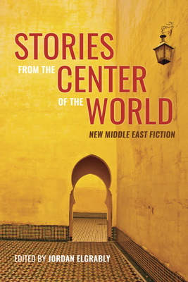Stories from the Center of the World: New Middle East Fiction Cover Image