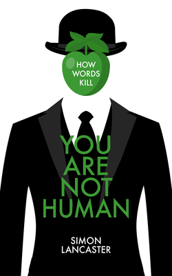 You Are Not Human: How Words Kill By Simon Lancaster Cover Image