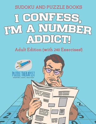 I Confess, I'm a Number Addict! Sudoku and Puzzle Books Adult Edition (with 240 Exercises!) By Speedy Publishing Cover Image