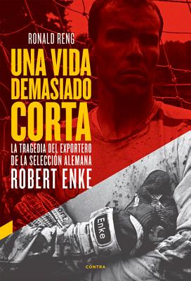 Una vida demasiado corta: La tragedia del exportero de la selección alemana Robert Enke By Ronald Reng Cover Image