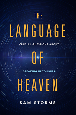 The Language of Heaven: Crucial Questions about Speaking in Tongues By Sam Storms Cover Image