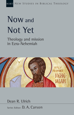 Now and Not Yet: Theology and Mission in Ezra-Nehemiah (New Studies in Biblical Theology #57) By Dean R. Ulrich, D. A. Carson (Editor) Cover Image